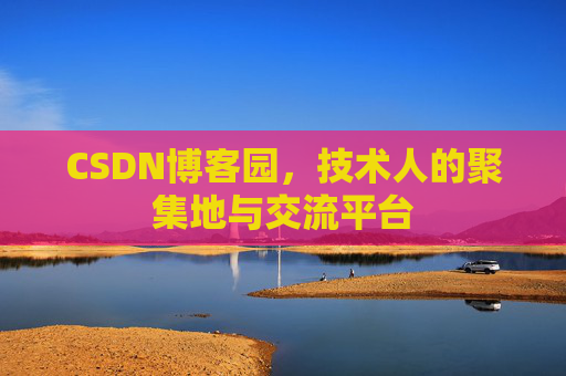 CSDN博客园,技术人的聚集地与交流平台 CSDN博客园,技术人的聚集地与交流平台